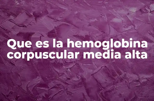 Que es la Hemoglobina Corpuscular Media Alta 2 La importancia de los parámetros hematológicos en la salud
