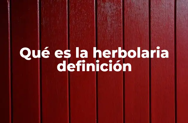 Qué es la Herbolaria Definición