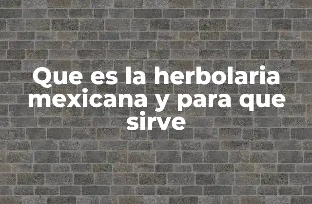 Que es la Herbolaria Mexicana y para que Sirve