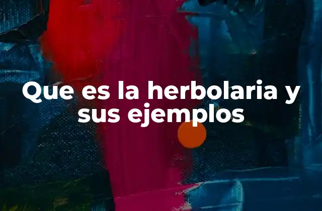 Que es la Herbolaria y Sus Ejemplos