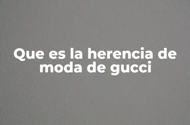 Que es la Herencia de Moda de Gucci