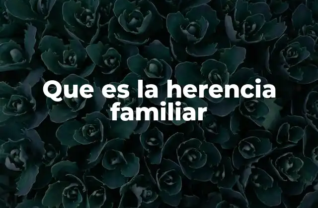 La importancia de la herencia familiar en la identidad personal