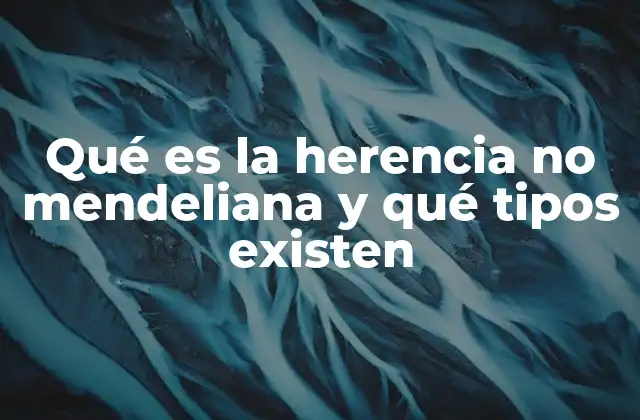 Qué es la Herencia No Mendeliana y Qué Tipos Existen