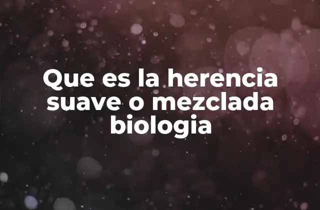 Que es la Herencia Suave o Mezclada Biologia