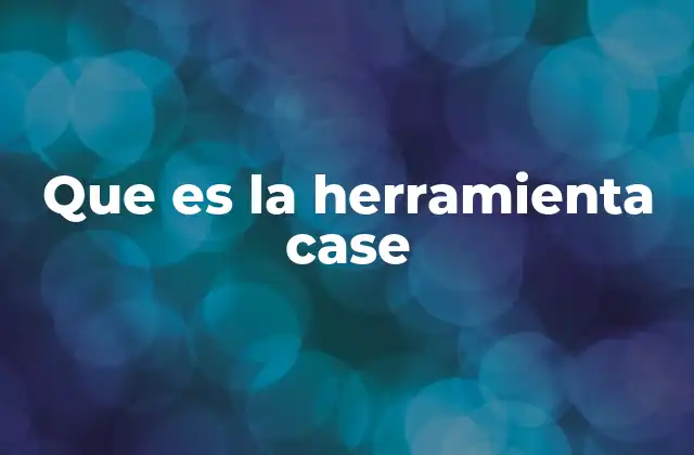 Que es la Herramienta Case