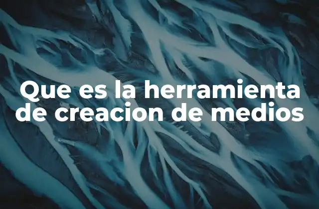 Que es la Herramienta de Creacion de Medios