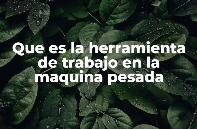 Componentes esenciales de las herramientas en maquinaria pesada
