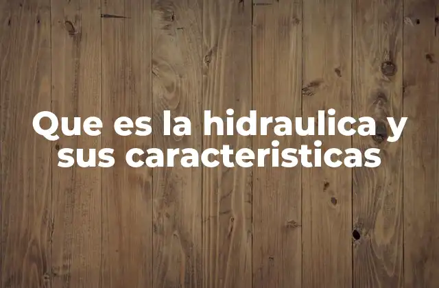 Que es la Hidraulica y Sus Caracteristicas