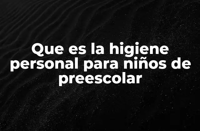 Que es la Higiene Personal para Niños de Preescolar