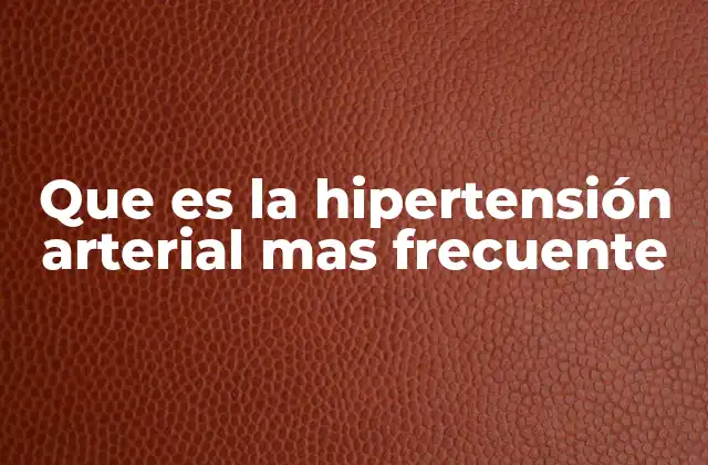 Que es la Hipertensión Arterial mas Frecuente
