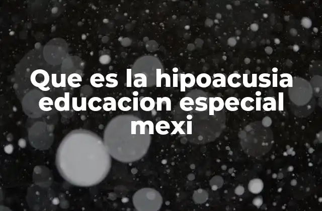 Que es la Hipoacusia Educacion Especial Mexi 2 La importancia de la inclusión en la educación de niños con hipoacusia