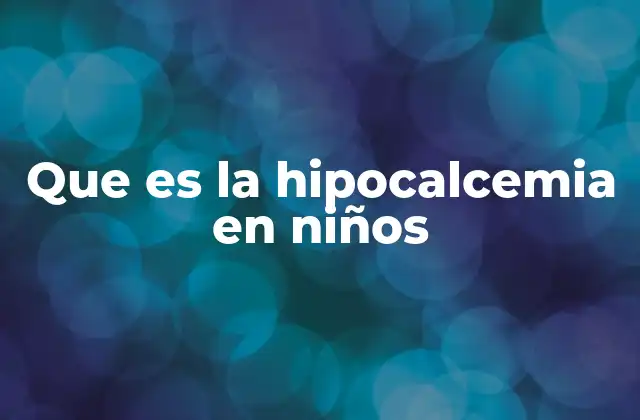 Que es la Hipocalcemia en Niños