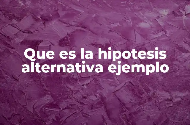 Que es la Hipotesis Alternativa Ejemplo