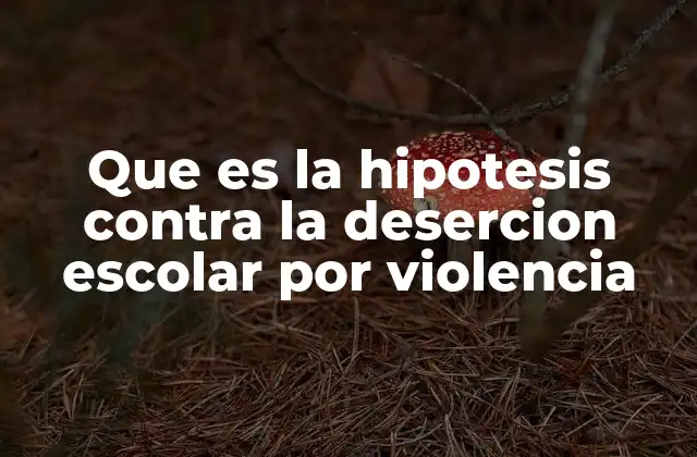 Que es la Hipotesis contra la Desercion Escolar por Violencia