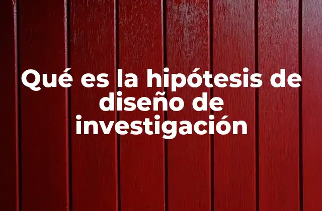 Qué es la Hipótesis de Diseño de Investigación