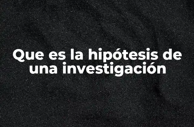 Que es la Hipótesis de una Investigación