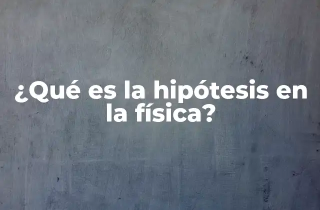 ¿qué es la Hipótesis en la Física?