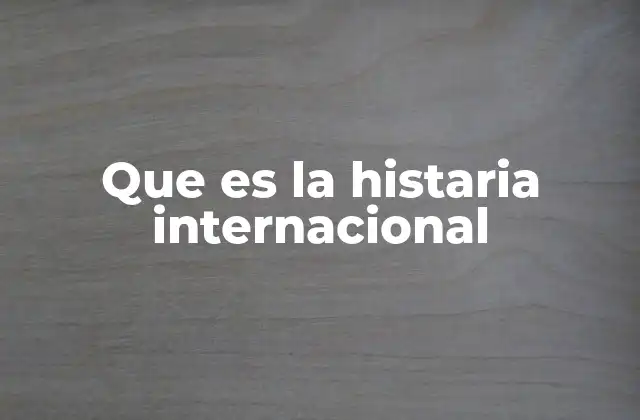Que es la Histaria Internacional