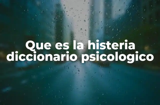 Que es la Histeria Diccionario Psicologico