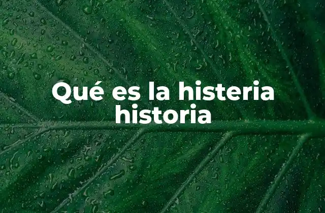 Qué es la Histeria Historia
