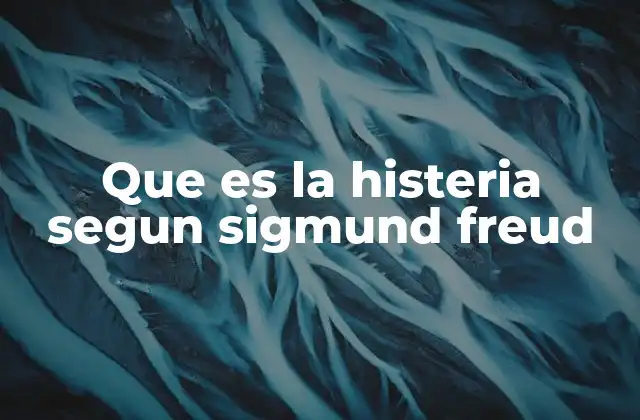 Que es la Histeria Segun Sigmund Freud