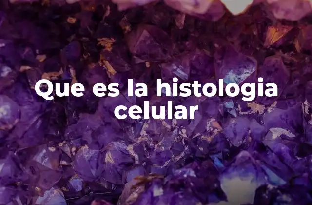 Que es la Histologia Celular