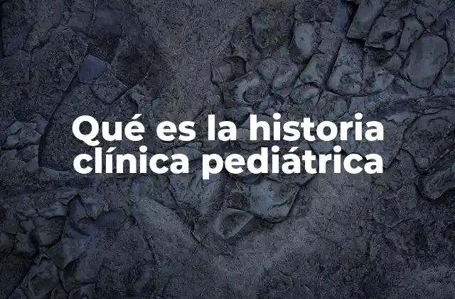 Qué es la Historia Clínica Pediátrica