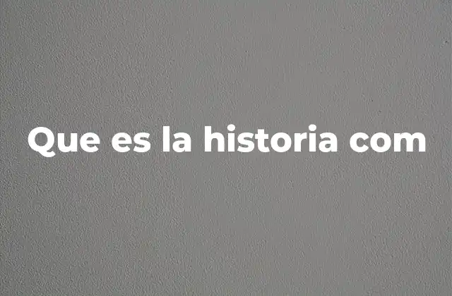 Que es la Historia Com