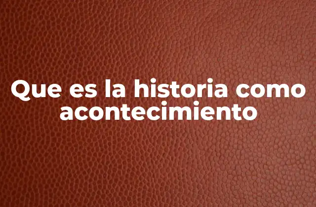 Que es la Historia como Acontecimiento
