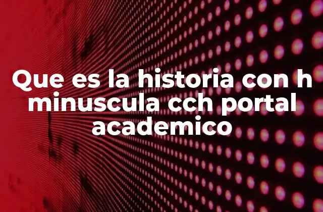 Que es la Historia con H Minuscula Cch Portal Academico