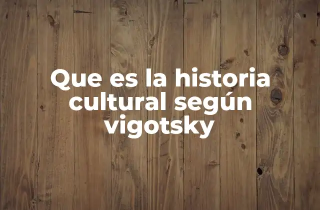 Que es la Historia Cultural según Vigotsky