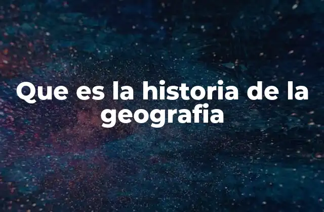Que es la Historia de la Geografia