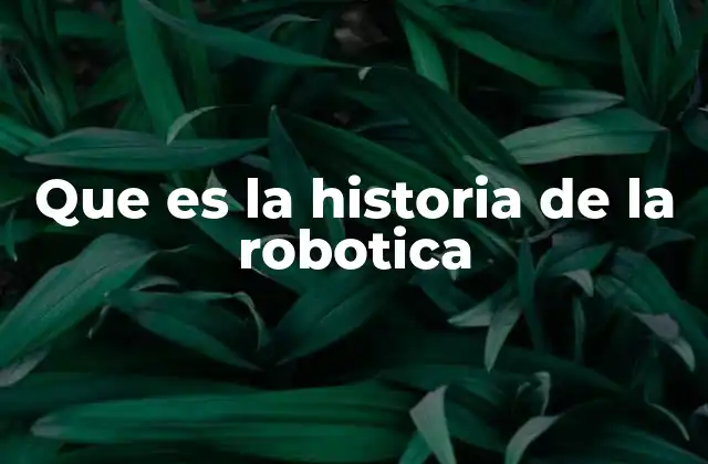 Que es la Historia de la Robotica