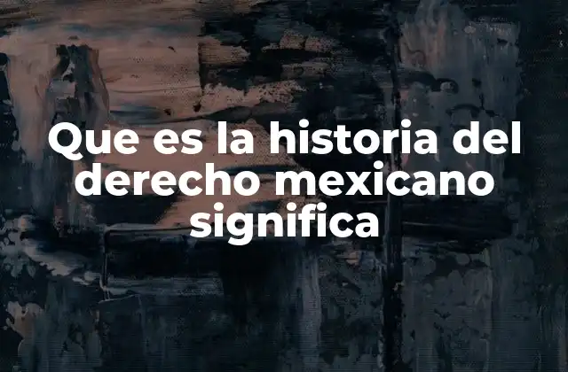 Que es la Historia Del Derecho Mexicano Significa