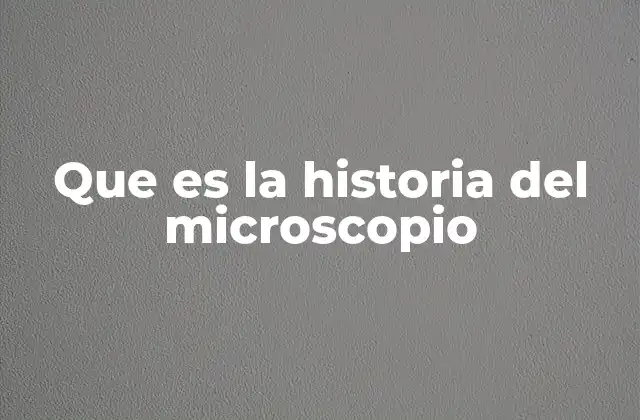 Que es la Historia Del Microscopio