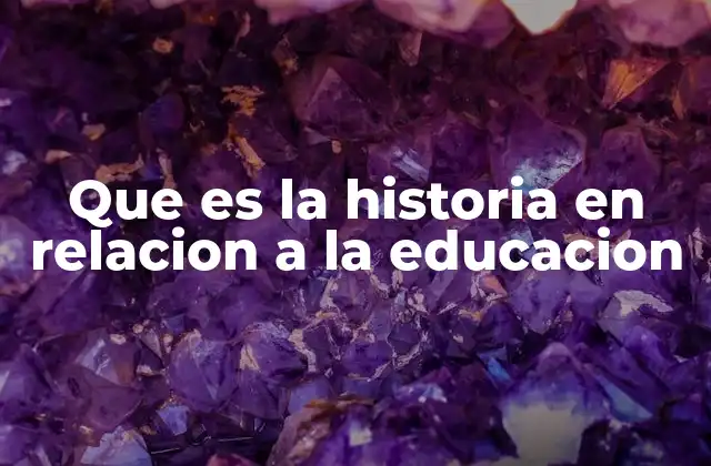Que es la Historia en Relacion a la Educacion