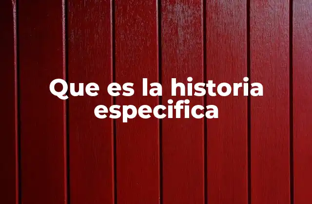 Que es la Historia Especifica