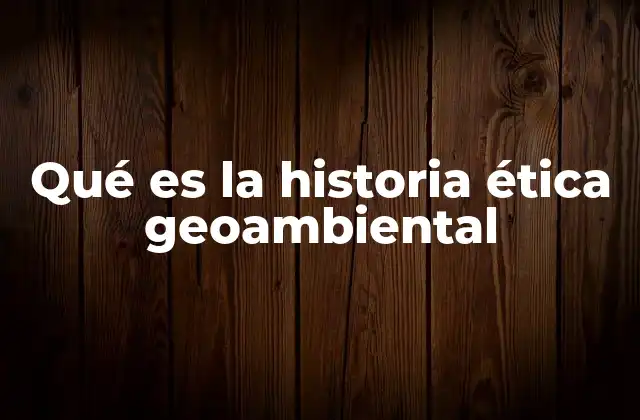 Qué es la Historia Ética Geoambiental