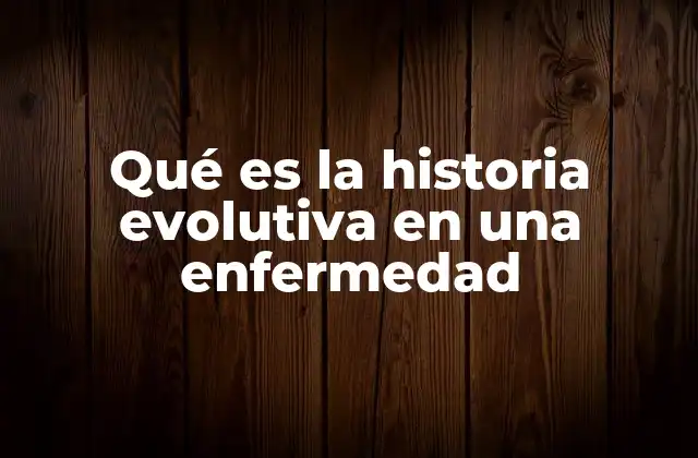 Qué es la Historia Evolutiva en una Enfermedad