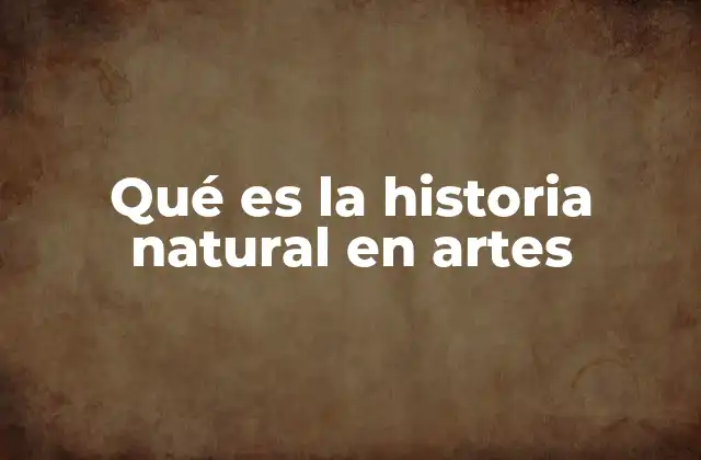 Qué es la Historia Natural en Artes