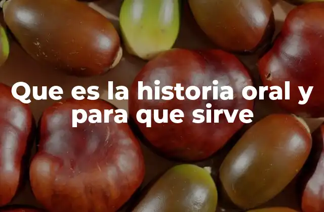 Que es la Historia Oral y para que Sirve