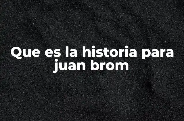 Que es la Historia para Juan Brom