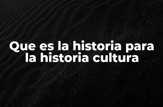 Que es la Historia para la Historia Cultura