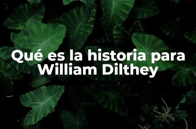Qué es la Historia para William Dilthey