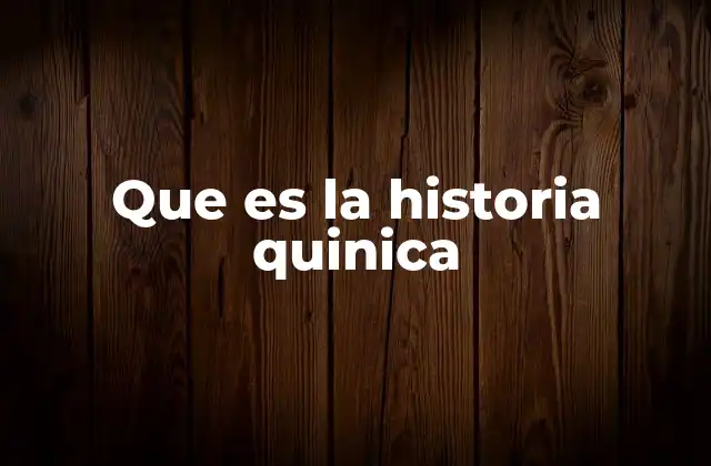 Que es la Historia Quinica