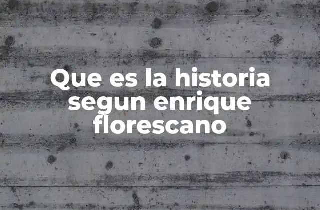 Que es la Historia Segun Enrique Florescano