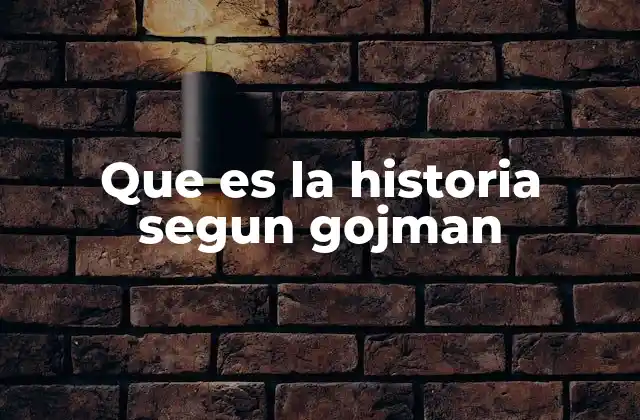 Que es la Historia Segun Gojman