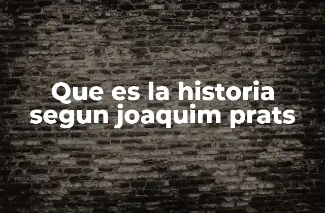Que es la Historia Segun Joaquim Prats