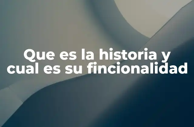 Que es la Historia y Cual es Su Fincionalidad