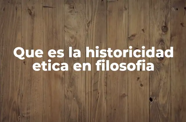 Que es la Historicidad Etica en Filosofia